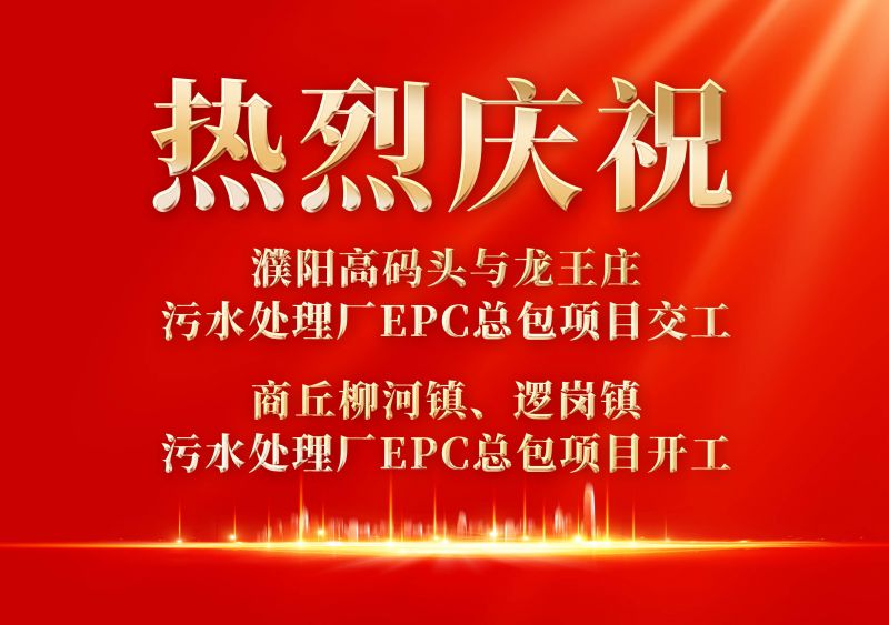 熱烈慶祝濮陽範縣高碼頭與龍王莊汚水處理廠EPC總包項目交工             商坵桺河鎮、邏崗鎮汚水處理廠EPC總包項目開工